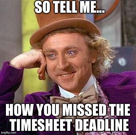 Creepy Condescending Wonka | SO TELL ME... HOW YOU MISSED THE TIMESHEET DEADLINE | image tagged in memes,creepy condescending wonka | made w/ Imgflip meme maker