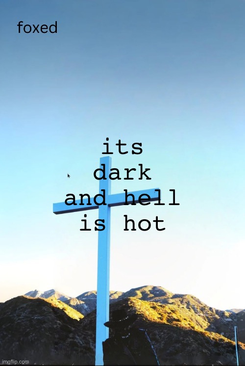 foxed jpeg temp | its dark and hell is hot | image tagged in foxed jpeg temp | made w/ Imgflip meme maker