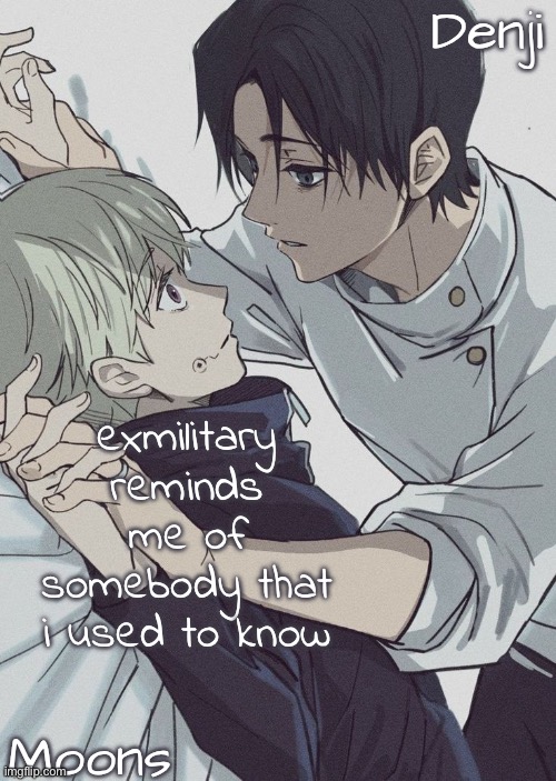 moons n denji temp | exmilitary reminds me of somebody that i used to know | image tagged in moons n denji temp | made w/ Imgflip meme maker