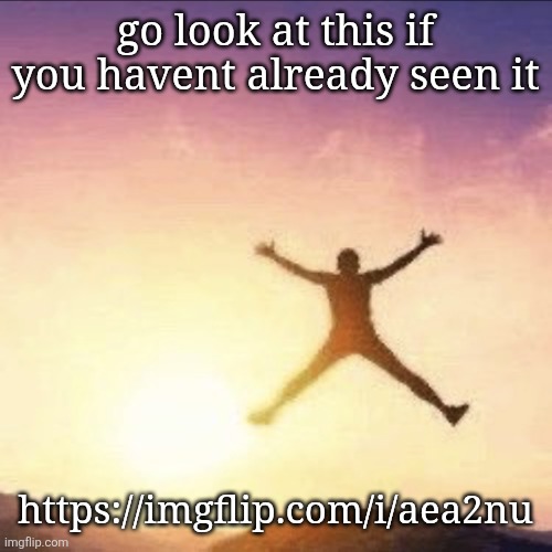 my song | go look at this if you havent already seen it; https://imgflip.com/i/aea2nu | image tagged in i'm free | made w/ Imgflip meme maker