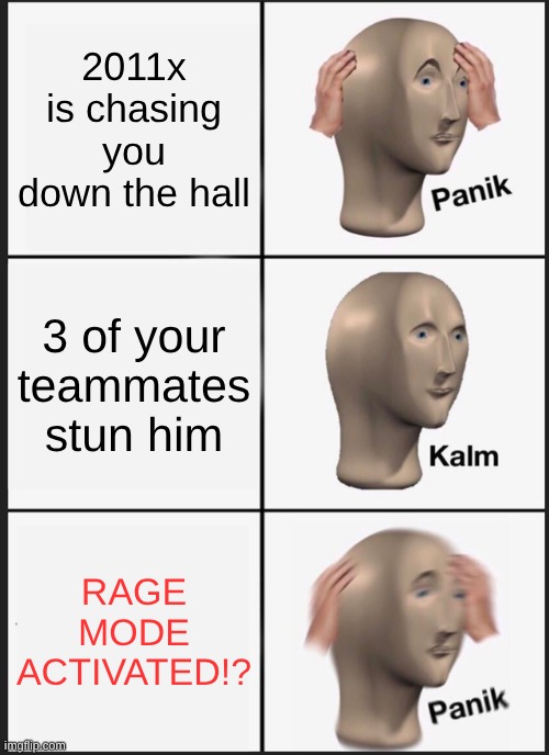 Also, how does my phone not work for this game? | 2011x is chasing you down the hall; 3 of your teammates stun him; RAGE MODE ACTIVATED!? | image tagged in memes,panik kalm panik | made w/ Imgflip meme maker
