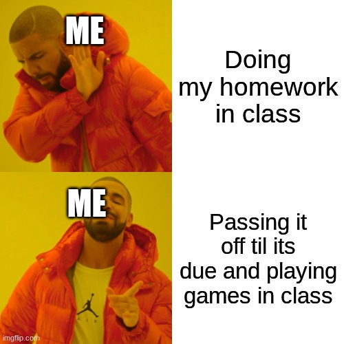 And then I never do it | ME; Doing my homework in class; ME; Passing it off til its due and playing games in class | image tagged in memes,drake hotline bling | made w/ Imgflip meme maker