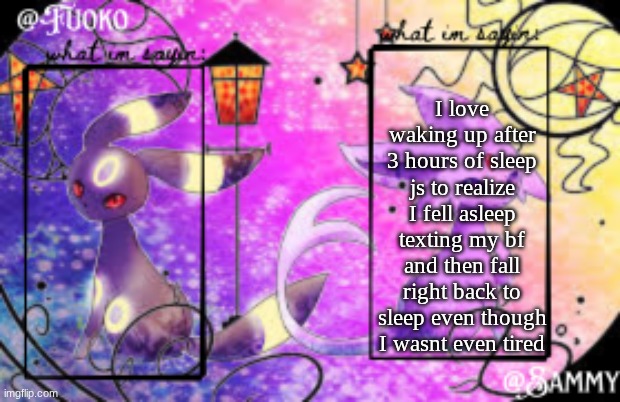 Sam+Fuoko Shared temp | I love waking up after 3 hours of sleep js to realize I fell asleep texting my bf and then fall right back to sleep even though I wasnt even tired | image tagged in sam fuoko shared temp | made w/ Imgflip meme maker