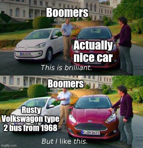 Boomers in a nutshell | Boomers; Actually nice car; Boomers; Rusty Volkswagon type 2 bus from 1968 | image tagged in this is brilliant but i like this | made w/ Imgflip meme maker