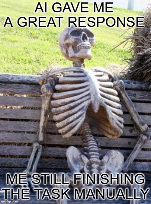 Waiting Skeleton Meme | AI GAVE ME A GREAT RESPONSE; ME STILL FINISHING THE TASK MANUALLY | image tagged in memes,waiting skeleton | made w/ Imgflip meme maker