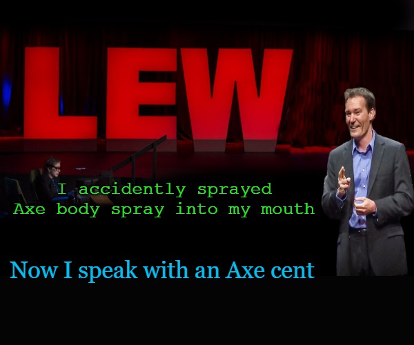 lew talk | I accidently sprayed Axe body spray into my mouth; Now I speak with an Axe cent | image tagged in lew talk | made w/ Imgflip meme maker