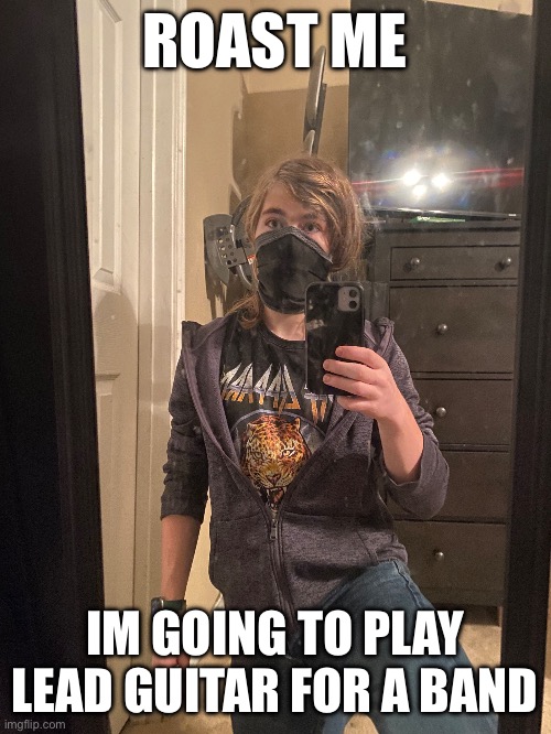 No holding back | ROAST ME; IM GOING TO PLAY LEAD GUITAR FOR A BAND | image tagged in roast me,music,guitar,metal | made w/ Imgflip meme maker
