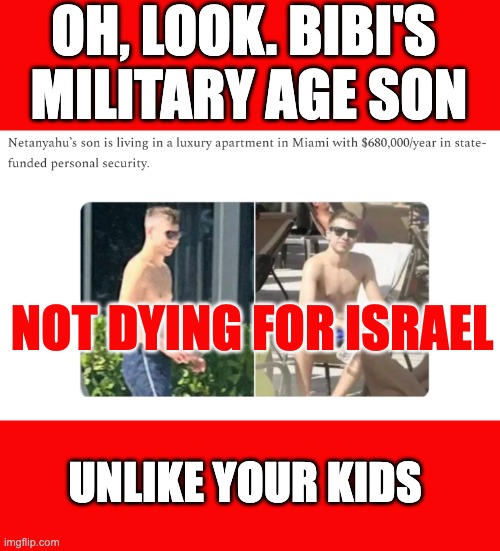 OH, LOOK. BIBI'S 
MILITARY AGE SON; NOT DYING FOR ISRAEL; UNLIKE YOUR KIDS | made w/ Imgflip meme maker