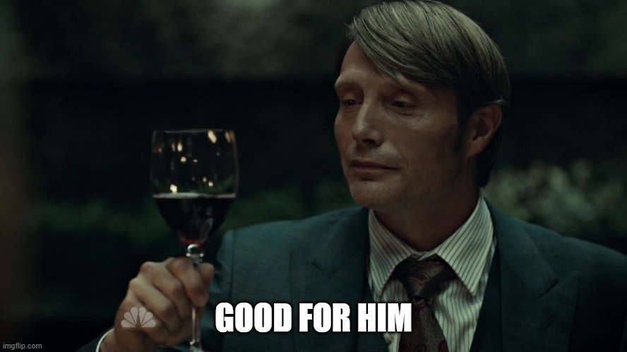 Hannibal Approves | GOOD FOR HIM | image tagged in hannibal approves | made w/ Imgflip meme maker