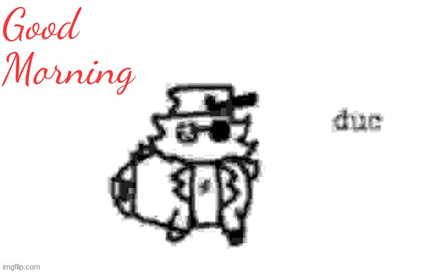 Ducc's loaf temp (v3) | Good Morning | image tagged in ducc's loaf temp v3 | made w/ Imgflip meme maker