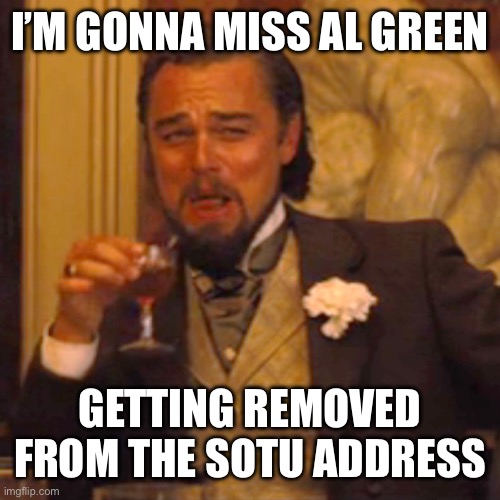 I’M GONNA MISS AL GREEN GETTING REMOVED FROM THE SOTU ADDRESS | image tagged in memes,laughing leo | made w/ Imgflip meme maker