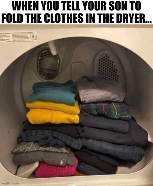 When You Tell Your Son | WHEN YOU TELL YOUR SON TO FOLD THE CLOTHES IN THE DRYER... | image tagged in chrisjoines1 | made w/ Imgflip meme maker