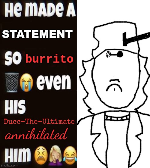 He made a statement | STATEMENT; burrito; Ducc-The-Ultimate; annihilated | made w/ Imgflip meme maker