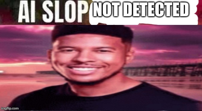 ai slop not detected | image tagged in ai slop not detected | made w/ Imgflip meme maker