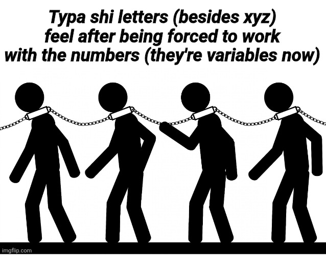 Algebra | Typa shi letters (besides xyz) feel after being forced to work with the numbers (they're variables now) | image tagged in slavery,math | made w/ Imgflip meme maker