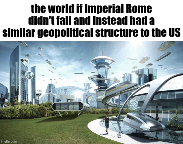 The future world if | the world if Imperial Rome didn't fall and instead had a similar geopolitical structure to the US | image tagged in the future world if | made w/ Imgflip meme maker