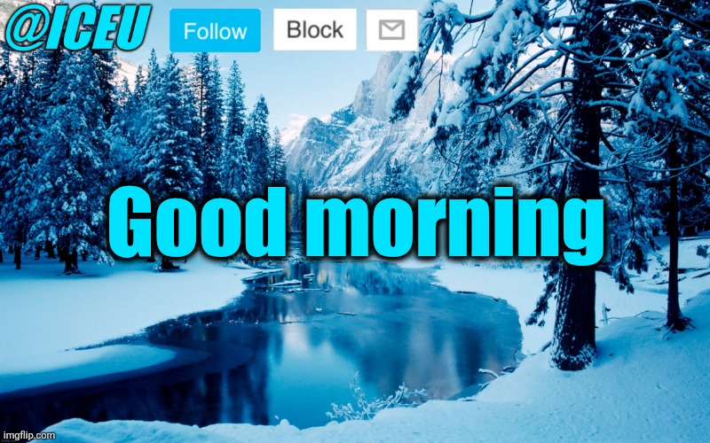Iceu Winter Template #2 | Good morning | image tagged in iceu winter template 2 | made w/ Imgflip meme maker
