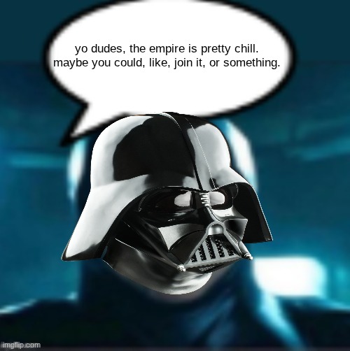 Man | yo dudes, the empire is pretty chill. maybe you could, like, join it, or something. | image tagged in man | made w/ Imgflip meme maker