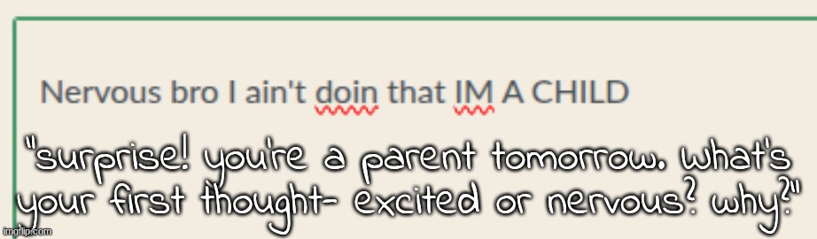 home ec warm up </3 | "surprise! you're a parent tomorrow. What's your first thought- excited or nervous? why?" | made w/ Imgflip meme maker