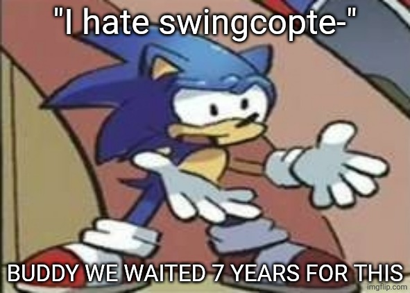 What? | "I hate swingcopte-"; BUDDY WE WAITED 7 YEARS FOR THIS | image tagged in what | made w/ Imgflip meme maker