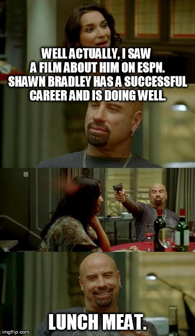 Travolta really likes dunking. | WELL ACTUALLY, I SAW A FILM ABOUT HIM ON ESPN. SHAWN BRADLEY HAS A SUCCESSFUL CAREER AND IS DOING WELL. LUNCH MEAT. | image tagged in memes,skinhead john travolta | made w/ Imgflip meme maker