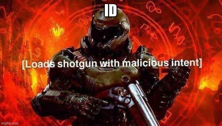 Loads shotgun with malicious intent | ID | image tagged in loads shotgun with malicious intent | made w/ Imgflip meme maker