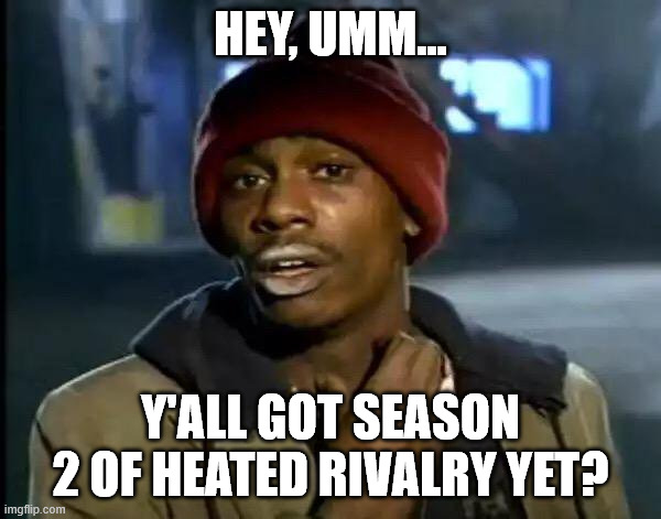 Heated Rivalry Season 2 yet?! | HEY, UMM... Y'ALL GOT SEASON 2 OF HEATED RIVALRY YET? | image tagged in memes,y'all got any more of that | made w/ Imgflip meme maker