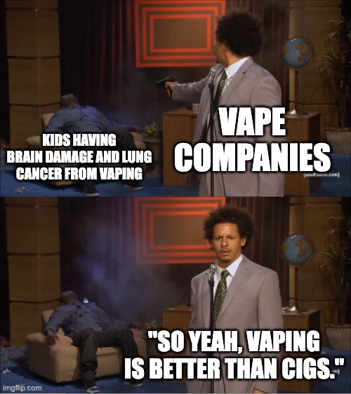 dont vape | VAPE COMPANIES; KIDS HAVING BRAIN DAMAGE AND LUNG CANCER FROM VAPING; "SO YEAH, VAPING IS BETTER THAN CIGS." | image tagged in memes,who killed hannibal | made w/ Imgflip meme maker