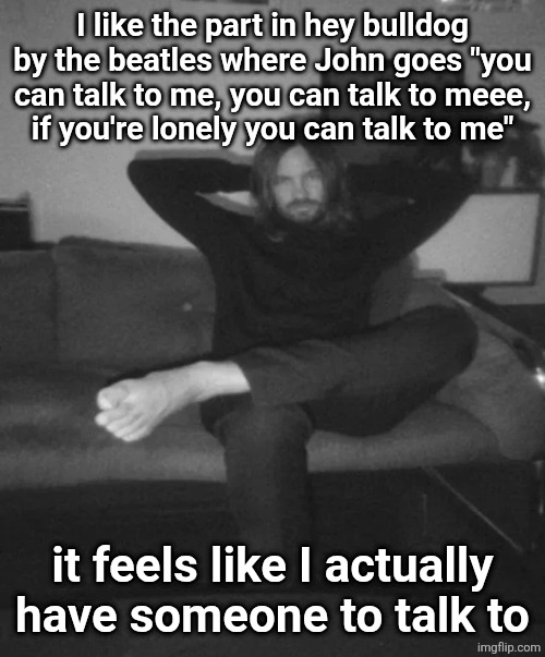 Kevin Parker sitting | I like the part in hey bulldog by the beatles where John goes "you can talk to me, you can talk to meee,
if you're lonely you can talk to me"; it feels like I actually have someone to talk to | image tagged in kevin parker sitting | made w/ Imgflip meme maker
