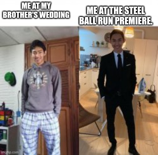 steel ball run is coming very soon, I'm already dripped out for the premire | ME AT THE STEEL BALL RUN PREMIERE. ME AT MY BROTHER'S WEDDING | image tagged in man in pyjamas to man in suit,steel ball run,jojo's bizarre adventure | made w/ Imgflip meme maker