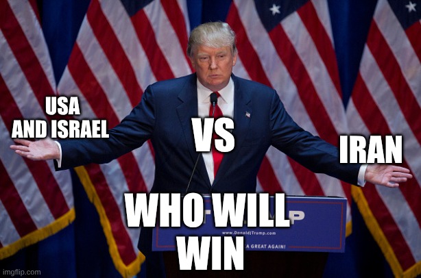 who will win | USA AND ISRAEL; VS; IRAN; WHO WILL 
WIN | image tagged in donald trump,war,iran,israel,usa,who will win | made w/ Imgflip meme maker