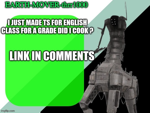 buh | I JUST MADE TS FOR ENGLISH CLASS FOR A GRADE DID I COOK ? LINK IN COMMENTS | image tagged in earthmover temp | made w/ Imgflip meme maker