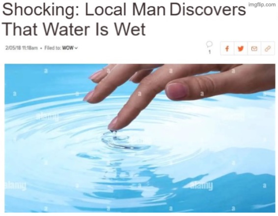 Local Man Discovers Water Is Wet | image tagged in local man discovers water is wet | made w/ Imgflip meme maker