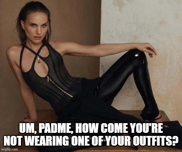 Dirty Padme | UM, PADME, HOW COME YOU'RE NOT WEARING ONE OF YOUR OUTFITS? | image tagged in star wars,padme | made w/ Imgflip meme maker