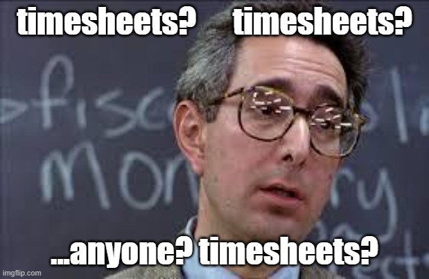 Does anyone know where timesheets are | timesheets?      timesheets? ...anyone? timesheets? | image tagged in ferris bueller ben stein | made w/ Imgflip meme maker