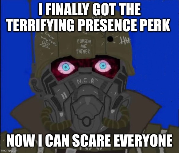 Schizo Courier 6 | I FINALLY GOT THE TERRIFYING PRESENCE PERK; NOW I CAN SCARE EVERYONE | image tagged in schizo courier 6 | made w/ Imgflip meme maker
