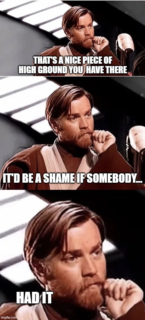 I Have the High Ground | THAT'S A NICE PIECE OF HIGH GROUND YOU  HAVE THERE; IT'D BE A SHAME IF SOMEBODY... HAD IT | image tagged in obi wan kenobi,it's over anakin i have the high ground | made w/ Imgflip meme maker