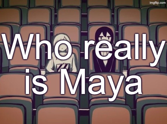 I think I know who it is | Who really is Maya | image tagged in avogado6 | made w/ Imgflip meme maker