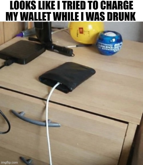 Looks Like I Tried To Charge My Wallet While I Was Drunk | LOOKS LIKE I TRIED TO CHARGE MY WALLET WHILE I WAS DRUNK | image tagged in chrisjoines1 | made w/ Imgflip meme maker