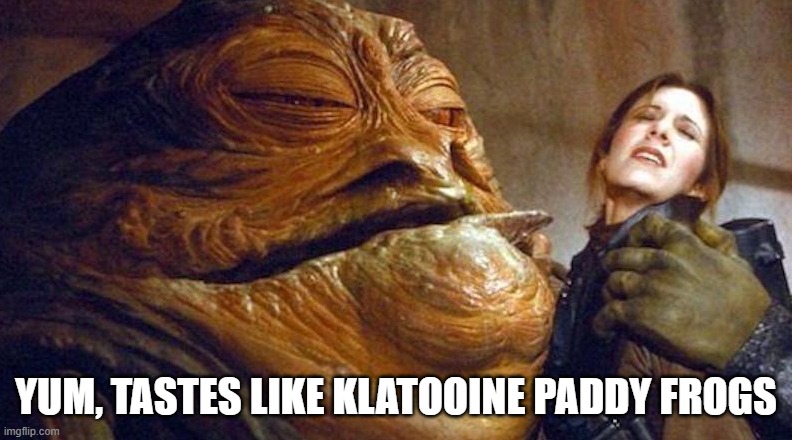 Jabba Likes a Snack | YUM, TASTES LIKE KLATOOINE PADDY FROGS | image tagged in jabba the hutt,princess leia | made w/ Imgflip meme maker