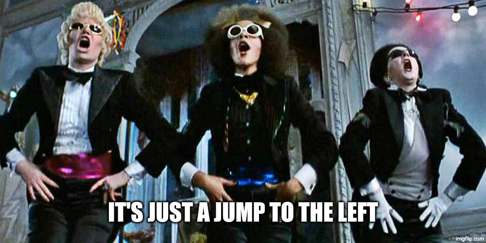 Rocky Horror | IT'S JUST A JUMP TO THE LEFT | image tagged in rocky horror | made w/ Imgflip meme maker