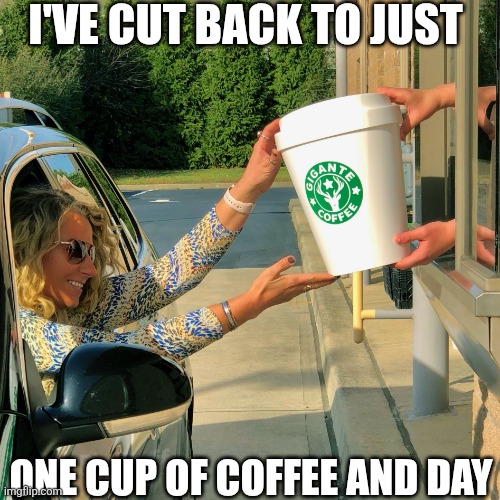 I've Cut Back To Just One Cup Of Coffee A Day | I'VE CUT BACK TO JUST; ONE CUP OF COFFEE AND DAY | image tagged in chrisjoines1 | made w/ Imgflip meme maker