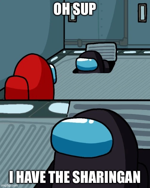 impostor of the vent | OH SUP; I HAVE THE SHARINGAN | image tagged in impostor of the vent | made w/ Imgflip meme maker