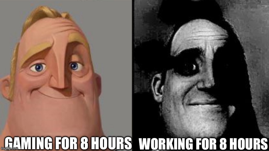 Welp | WORKING FOR 8 HOURS; GAMING FOR 8 HOURS | image tagged in traumatized mr incredible | made w/ Imgflip meme maker