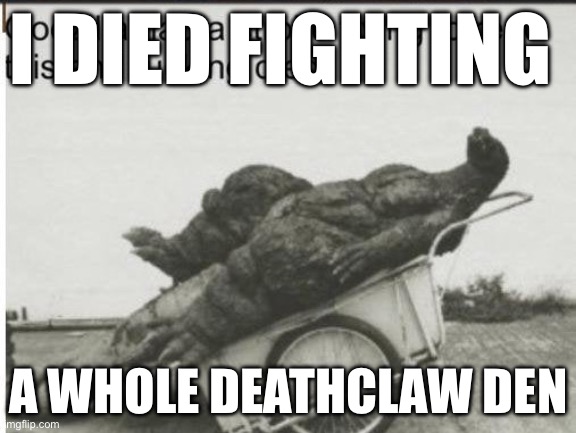 Godzilla | I DIED FIGHTING; A WHOLE DEATHCLAW DEN | image tagged in godzilla | made w/ Imgflip meme maker