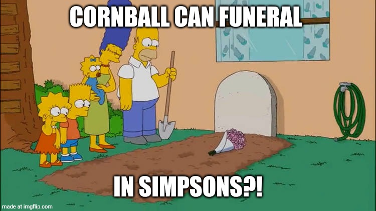 We all mourn for them | CORNBALL CAN FUNERAL; IN SIMPSONS?! | image tagged in the simpsons mourn who | made w/ Imgflip meme maker