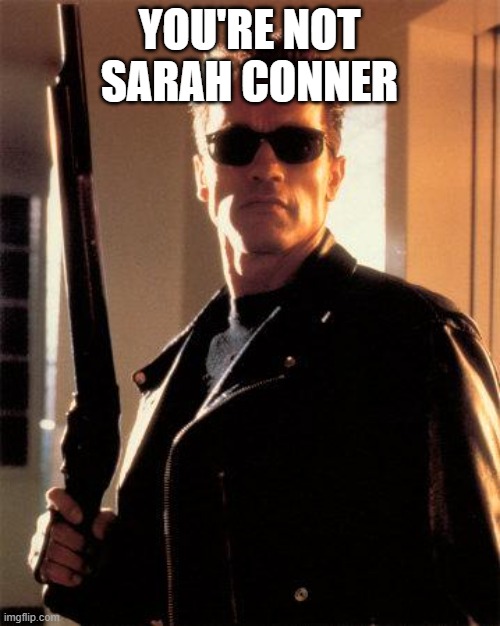 Terminator 2 | YOU'RE NOT SARAH CONNER | image tagged in terminator 2 | made w/ Imgflip meme maker