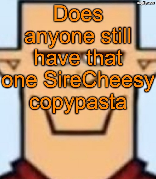 Sped Tyler | Does anyone still have that one SireCheesy copypasta | image tagged in sped tyler | made w/ Imgflip meme maker