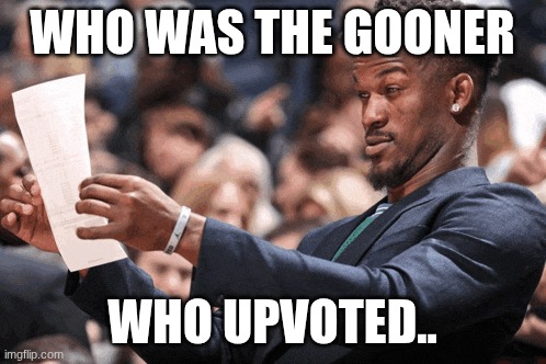 WHO WAS THE GOONER WHO UPVOTED.. | image tagged in guy looking at a paper | made w/ Imgflip meme maker