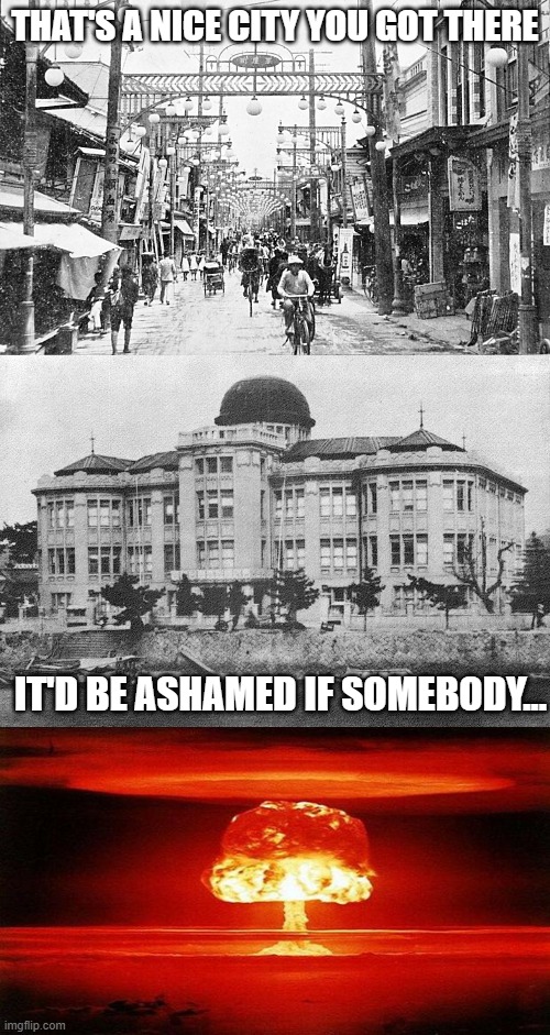 August 6, 1945 | THAT'S A NICE CITY YOU GOT THERE; IT'D BE ASHAMED IF SOMEBODY... | image tagged in atomic bomb | made w/ Imgflip meme maker